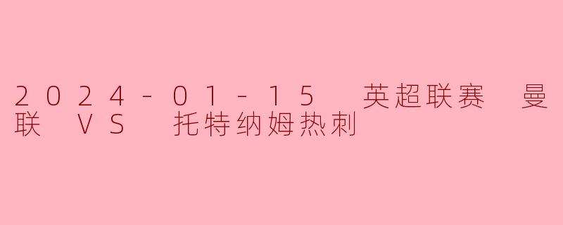 2024-01-15 英超联赛 曼联 VS 托特纳姆热刺